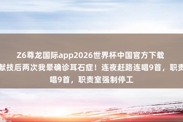 Z6尊龙国际app2026世界杯中国官方下载 歌手黄霄云献技后两次我晕确诊耳石症!连夜赶路连唱9首,职责室强制停工