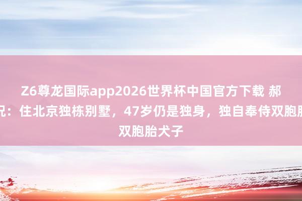 Z6尊龙国际app2026世界杯中国官方下载 郝蕾近况:住北京独栋别墅,47岁仍是独身,独自奉侍双胞胎犬子