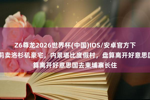 Z6尊龙2026世界杯(中国)IOS/安卓官方下载 安吉丽娜朱莉卖洛杉矶豪宅,内景堪比度假村,盘算离开好意思国去柬埔寨长住
