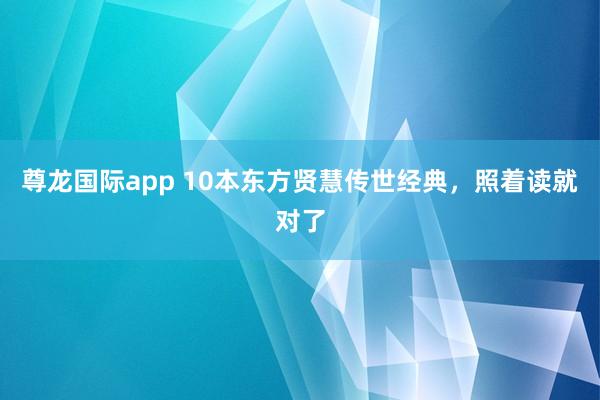 尊龙国际app 10本东方贤慧传世经典,照着读就对了