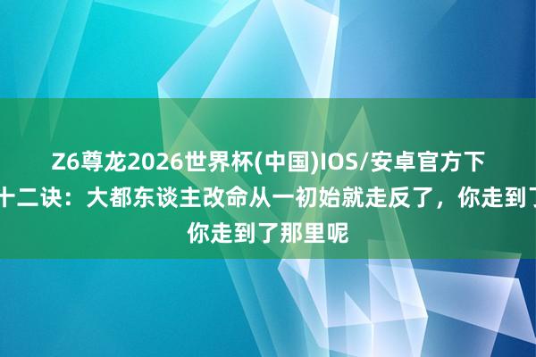Z6尊龙2026世界杯(中国)IOS/安卓官方下载 气运十二诀:大都东谈主改命从一初始就走反了,你走到了那里呢