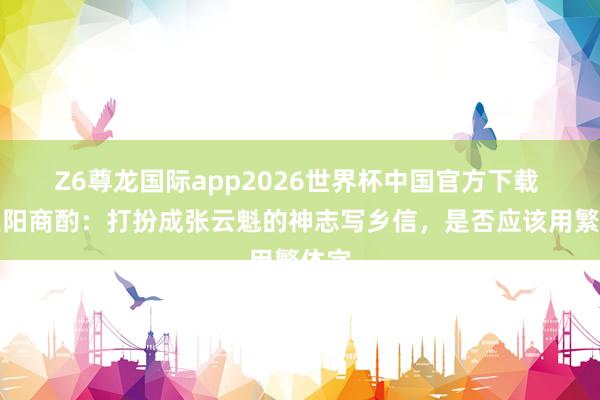 Z6尊龙国际app2026世界杯中国官方下载 与王阳商酌:打扮成张云魁的神志写乡信,是否应该用繁体字