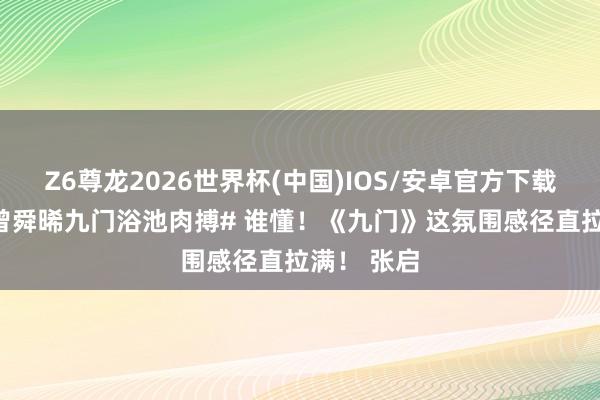 Z6尊龙2026世界杯(中国)IOS/安卓官方下载 #陈伟霆曾舜晞九门浴池肉搏# 谁懂!《九门》这氛围感径直拉满! 张启
