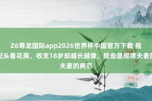 Z6尊龙国际app2026世界杯中国官方下载 程雷带配头看花展,收支18岁却越长越像,险些是规律夫妻的典范