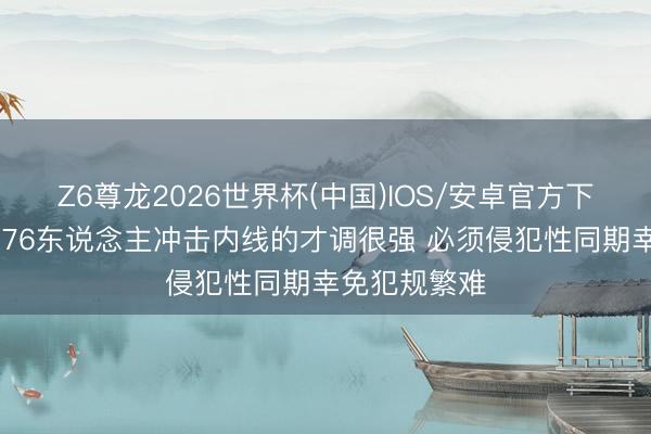 Z6尊龙2026世界杯(中国)IOS/安卓官方下载 马祖拉:76东说念主冲击内线的才调很强 必须侵犯性同期幸免犯规繁难