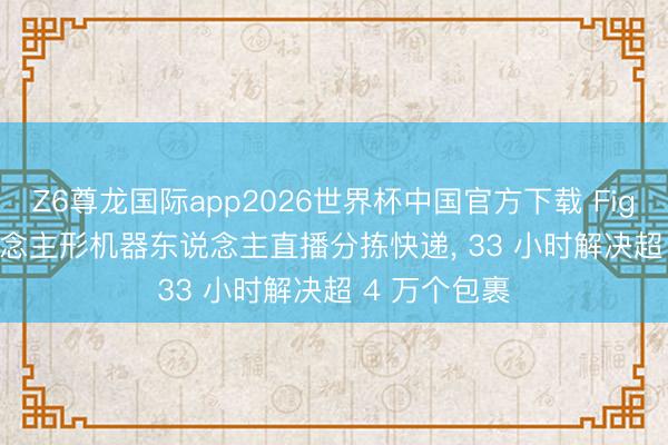 Z6尊龙国际app2026世界杯中国官方下载 Figure AI 东说念主形机器东说念主直播分拣快递， 33 小时解决超 4 万个包裹
