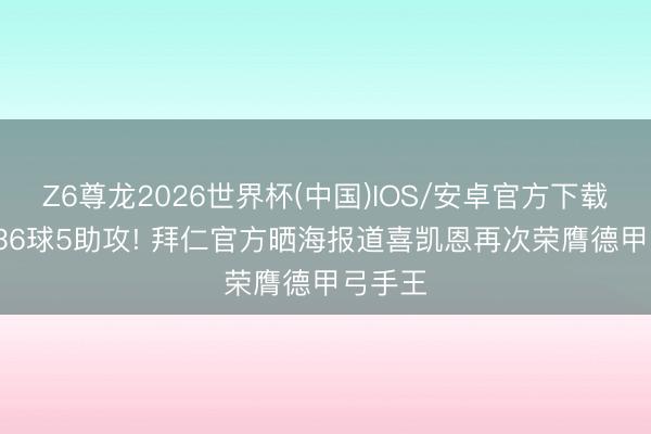 Z6尊龙2026世界杯(中国)IOS/安卓官方下载 31场36球5助攻! 拜仁官方晒海报道喜凯恩再次荣膺德甲弓手王