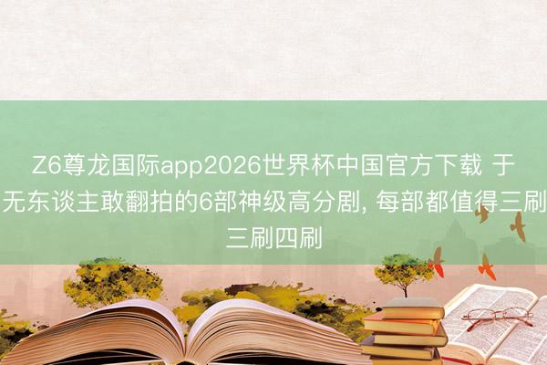 Z6尊龙国际app2026世界杯中国官方下载 于今都无东谈主敢翻拍的6部神级高分剧, 每部都值得三刷四刷