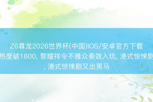 Z6尊龙2026世界杯(中国)IOS/安卓官方下载 仅播1集热度破1600, 黎耀祥令不雅众奏效入坑, 港式惊悚剧又出黑马