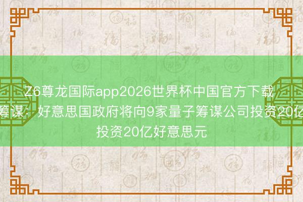 Z6尊龙国际app2026世界杯中国官方下载 押注量子筹谋:好意思国政府将向9家量子筹谋公司投资20亿好意思元