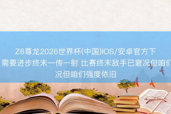 Z6尊龙2026世界杯(中国)IOS/安卓官方下载 凯恩：需要进步终末一传一射 比赛终末敌手已窘况但咱们强度依旧