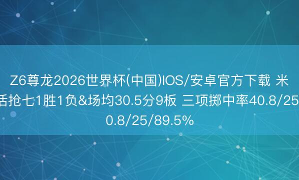 Z6尊龙2026世界杯(中国)IOS/安卓官方下载 米切尔生活抢七1胜1负&场均30.5分9板 三项掷中率40.8/25/89.5%