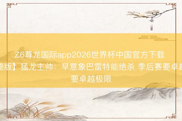 Z6尊龙国际app2026世界杯中国官方下载 【完整版】猛龙主帅:早意象巴雷特能绝杀 季后赛要卓越极限