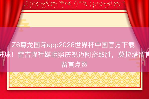Z6尊龙国际app2026世界杯中国官方下载 斩获进球!雷吉隆社媒晒照庆祝迈阿密取胜,莫拉塔留言点赞