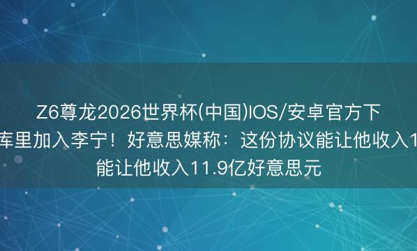 Z6尊龙2026世界杯(中国)IOS/安卓官方下载 杨瀚森接待库里加入李宁!好意思媒称:这份协议能让他收入11.9亿好意思元