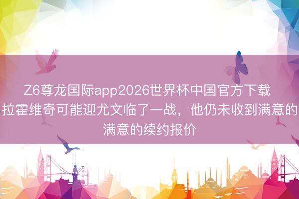 Z6尊龙国际app2026世界杯中国官方下载 意媒:弗拉霍维奇可能迎尤文临了一战,他仍未收到满意的续约报价