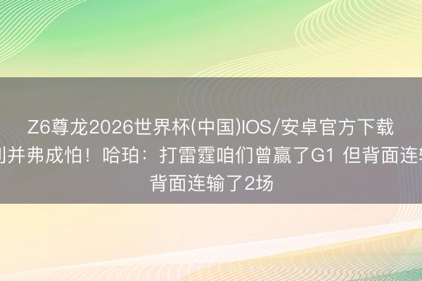Z6尊龙2026世界杯(中国)IOS/安卓官方下载 G1失利并弗成怕!哈珀:打雷霆咱们曾赢了G1 但背面连输了2场