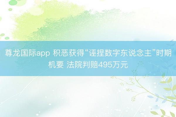尊龙国际app 积恶获得“诬捏数字东说念主”时期机要 法院判赔495万元